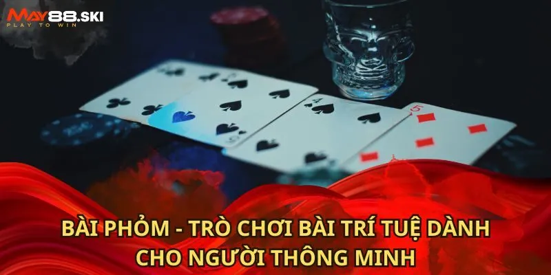 Bài Phỏm - Trò Chơi Bài Trí Tuệ Dành Cho Người Thông Minh