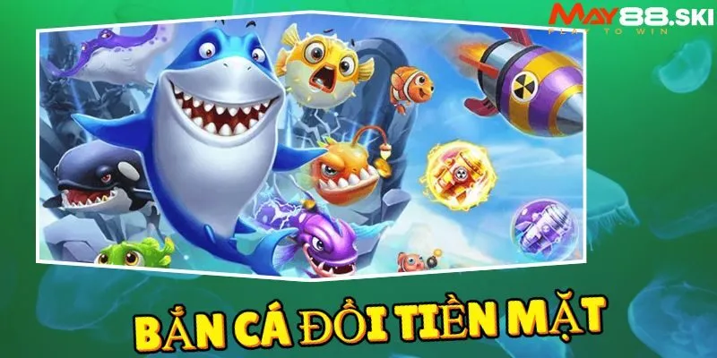 Sức hấp dẫn đến từ game bắn cá đổi tiền mặt