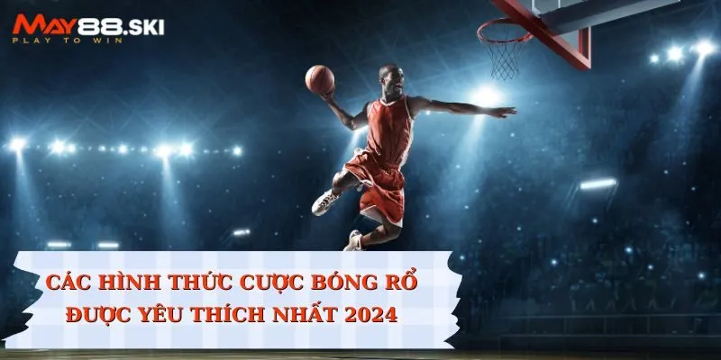 Những hình thức cá cược Basketball được yêu thích nhất 2024