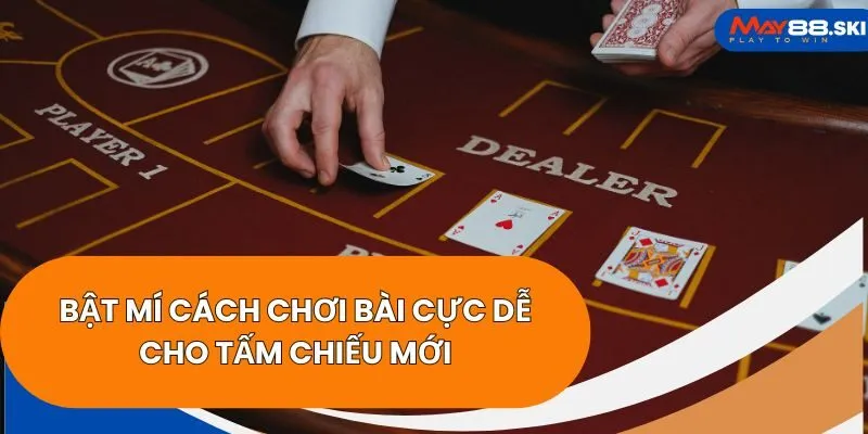 Bật mí cách chơi bài cực dễ cho tấm chiếu mới