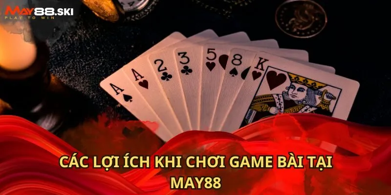 Các lợi ích khi chơi game bài tại MAY88