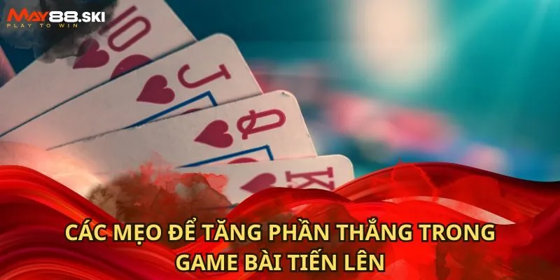 Các mẹo để tăng phần thắng trong game bài tiến lên