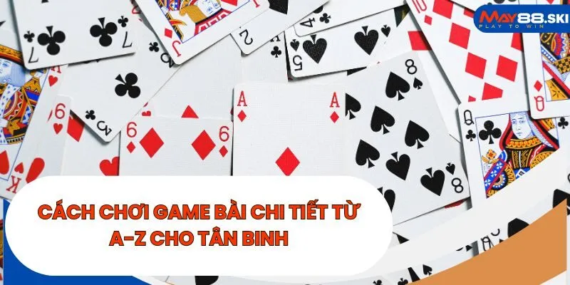 Cách chơi game bài chi tiết từ A-Z cho tân binh