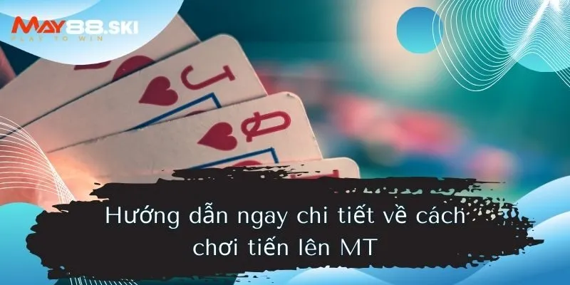 Hướng dẫn ngay chi tiết về cách chơi tiến lên MT