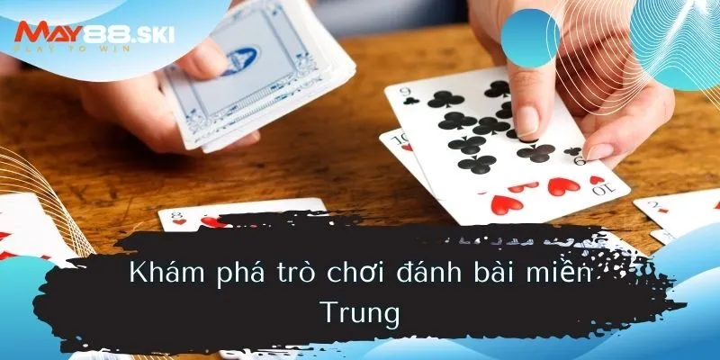 Khám phá trò chơi đánh bài miền Trung