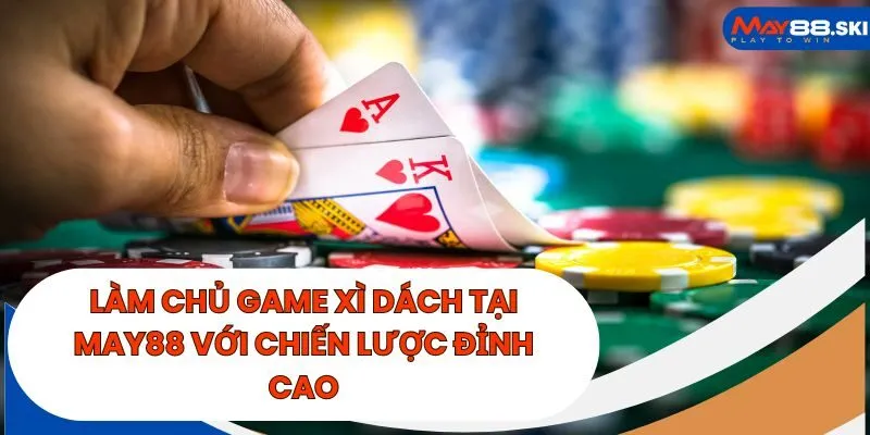 Làm Chủ Game Xì Dách Tại May88 Với Chiến Lược Đỉnh Cao