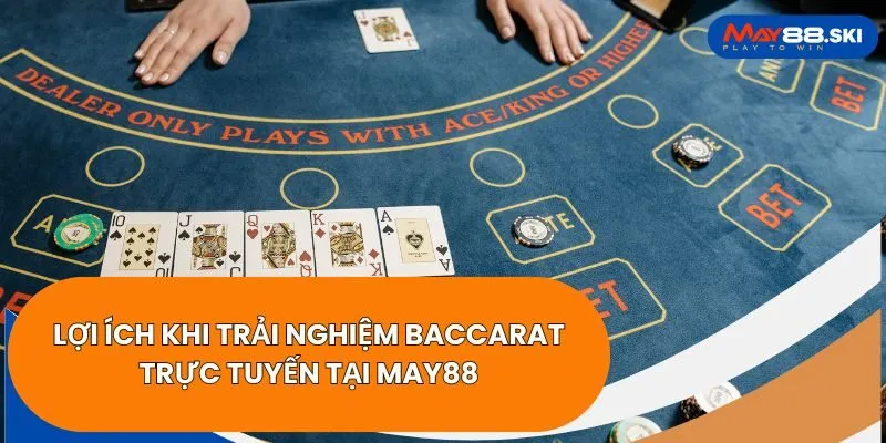 Lợi ích khi trải nghiệm Baccarat trực tuyến tại May88