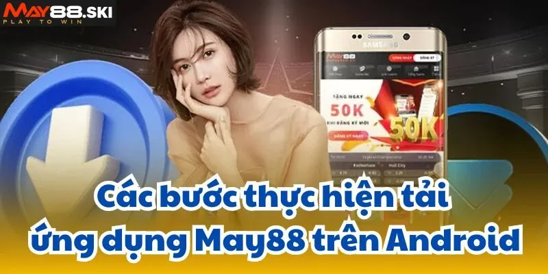 Các bước thực hiện tải ứng dụng May88 trên Android