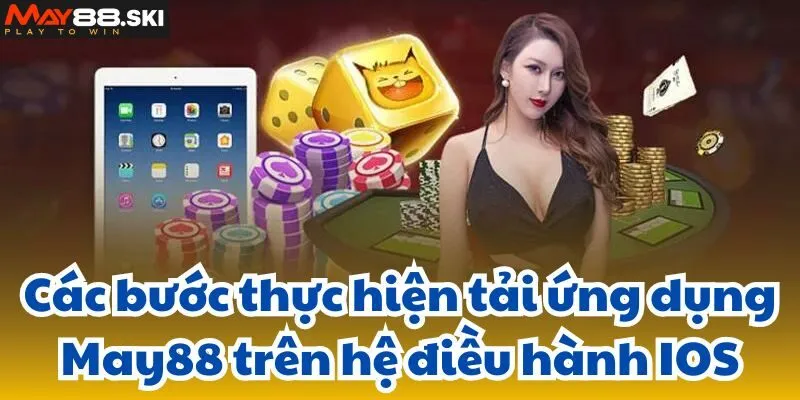 Các bước thực hiện tải ứng dụng May88 trên hệ điều hành IOS