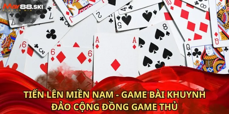 Tiến Lên Miền Nam - Game Khuynh Đảo Cộng Đồng Game Thủ