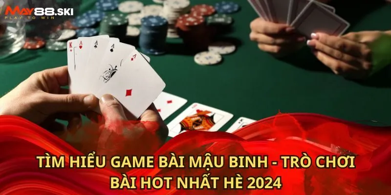 Tìm Hiểu Game Bài Mậu Binh - Trò Chơi Bài Hot Nhất Hè 2024