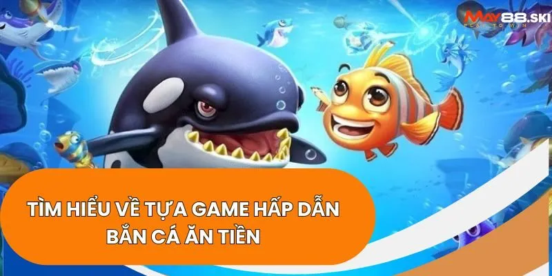 Tìm hiểu về tựa game hấp dẫn bắn cá ăn tiền