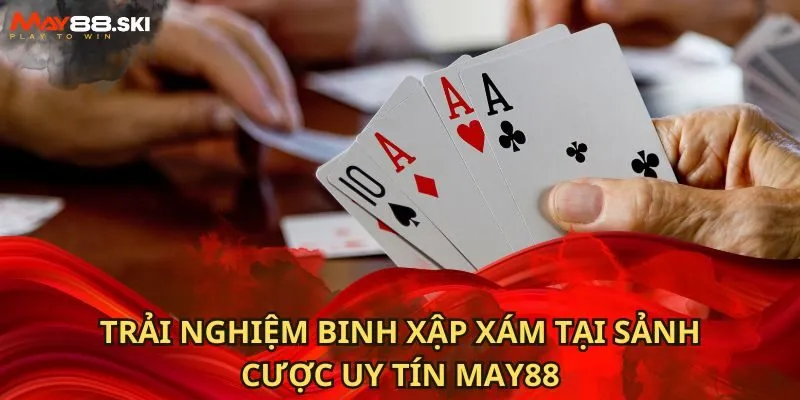 Trải nghiệm binh xập xám tại sảnh cược uy tín May88