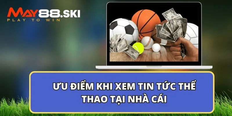 Ưu điểm khi xem tin tức thể thao tại nhà cái