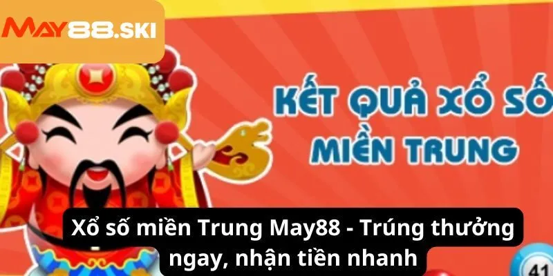 Xổ số miền Trung May88 - Trúng thưởng ngay, nhận tiền nhanh